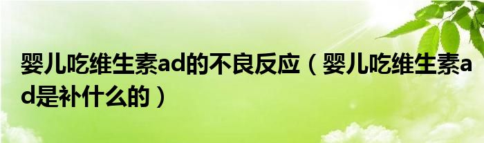 嬰兒吃維生素ad的不良反應(yīng)（嬰兒吃維生素ad是補(bǔ)什么的）