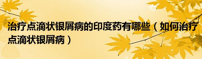治療點(diǎn)滴狀銀屑病的印度藥有哪些（如何治療點(diǎn)滴狀銀屑?。?class='thumb lazy' /></a>
		    <header>
		<h2><a  href=