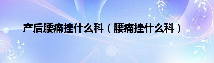 產后腰痛掛什么科（腰痛掛什么科）