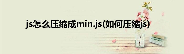 js怎么壓縮成min.js(如何壓縮js)