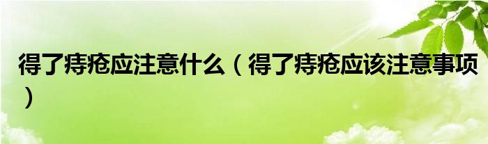 得了痔瘡應(yīng)注意什么（得了痔瘡應(yīng)該注意事項(xiàng)）