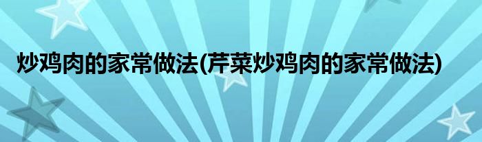 炒雞肉的家常做法(芹菜炒雞肉的家常做法)