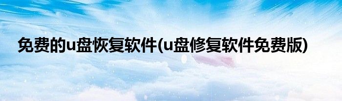 免費(fèi)的u盤恢復(fù)軟件(u盤修復(fù)軟件免費(fèi)版)
