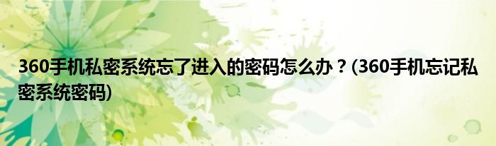 360手機(jī)私密系統(tǒng)忘了進(jìn)入的密碼怎么辦？(360手機(jī)忘記私密系統(tǒng)密碼)