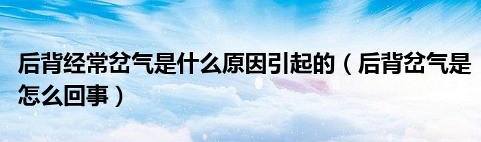 后背經(jīng)常岔氣是什么原因引起的（后背岔氣是怎么回事）