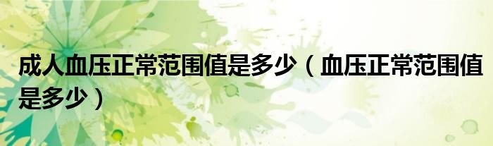 成人血壓正常范圍值是多少（血壓正常范圍值是多少）