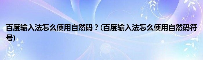 百度輸入法怎么使用自然碼？(百度輸入法怎么使用自然碼符號(hào))