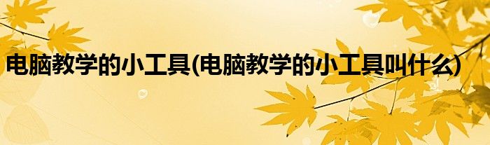 電腦教學(xué)的小工具(電腦教學(xué)的小工具叫什么)