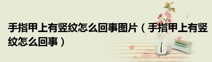手指甲上有豎紋怎么回事圖片（手指甲上有豎紋怎么回事）