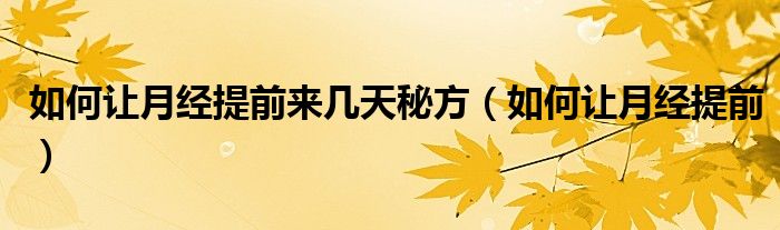 如何讓月經提前來幾天秘方（如何讓月經提前）
