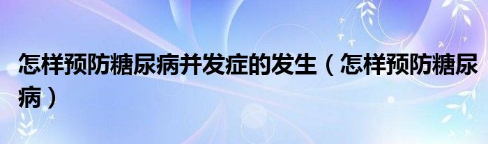 怎樣預防糖尿病并發(fā)癥的發(fā)生（怎樣預防糖尿?。?class='thumb lazy' /></a>
		    <header>
		<h2><a  href=