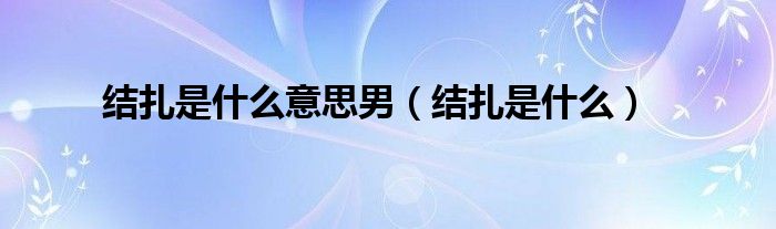 結(jié)扎是什么意思男(結(jié)扎是什么)