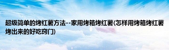 超級(jí)簡(jiǎn)單的烤紅薯方法--家用烤箱烤紅薯(怎樣用烤箱烤紅薯烤出來(lái)的好吃竅門)