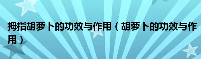 拇指胡蘿卜的功效與作用（胡蘿卜的功效與作用）