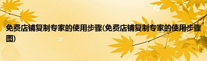 免費(fèi)店鋪復(fù)制專家的使用步驟(免費(fèi)店鋪復(fù)制專家的使用步驟圖)