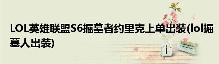 LOL英雄聯(lián)盟S6掘墓者約里克上單出裝(lol掘墓人出裝)