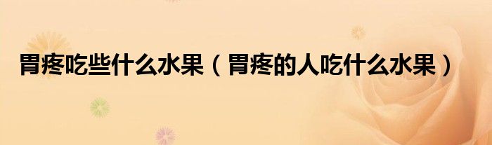 胃疼吃些什么水果（胃疼的人吃什么水果）