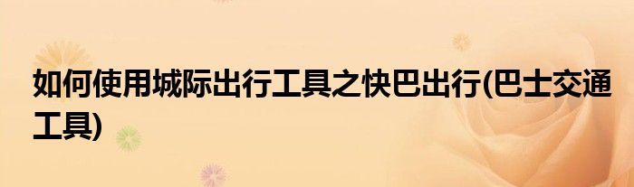 如何使用城際出行工具之快巴出行(巴士交通工具)