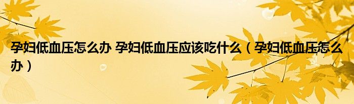 孕婦低血壓怎么辦 孕婦低血壓應(yīng)該吃什么(孕婦低血壓怎么辦)