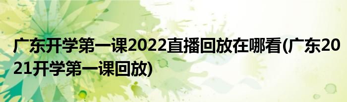 廣東開學(xué)第一課2022直播回放在哪看(廣東2021開學(xué)第一課回放)