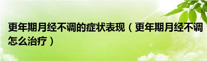 更年期月經(jīng)不調(diào)的癥狀表現(xiàn)（更年期月經(jīng)不調(diào)怎么治療）