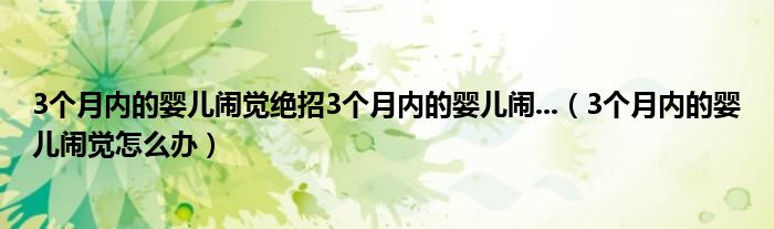 3個(gè)月內(nèi)的嬰兒鬧覺(jué)絕招3個(gè)月內(nèi)的嬰兒鬧...（3個(gè)月內(nèi)的嬰兒鬧覺(jué)怎么辦）