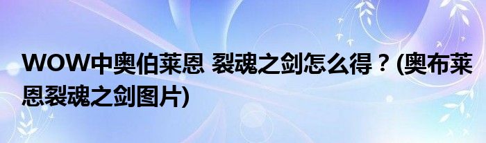 WOW中奧伯萊恩 裂魂之劍怎么得？(奧布萊恩裂魂之劍圖片)