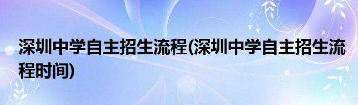 深圳中學(xué)自主招生流程(深圳中學(xué)自主招生流程時間)