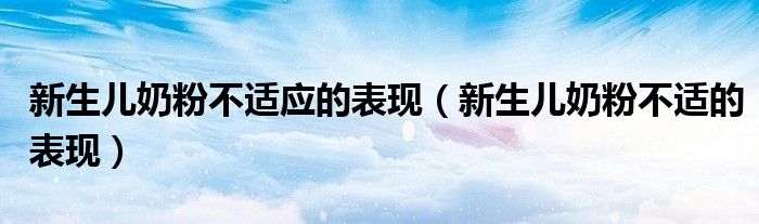 新生兒奶粉不適應的表現（新生兒奶粉不適的表現）