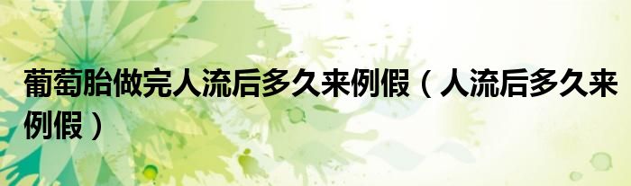 葡萄胎做完人流后多久來例假（人流后多久來例假）