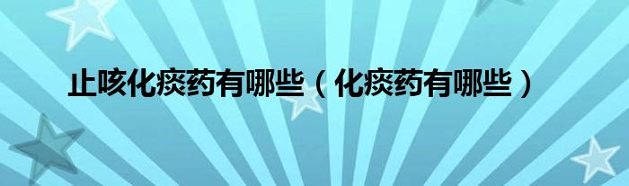 止咳化痰藥有哪些(化痰藥有哪些)