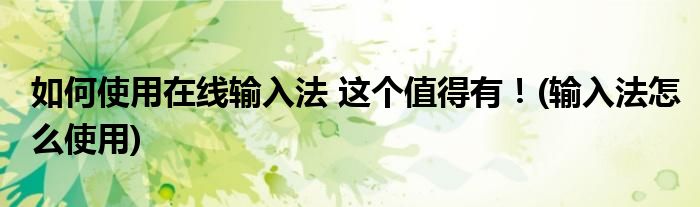 如何使用在線輸入法 這個(gè)值得有！(輸入法怎么使用)