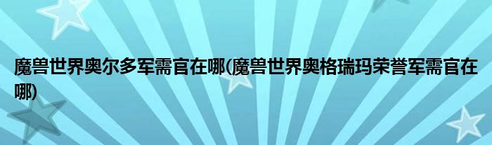 魔獸世界奧爾多軍需官在哪(魔獸世界奧格瑞瑪榮譽(yù)軍需官在哪)