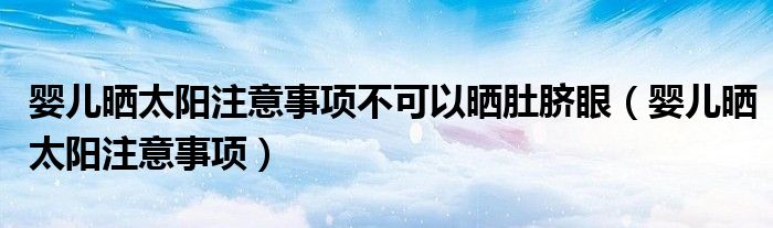 嬰兒曬太陽(yáng)注意事項(xiàng)不可以曬肚臍眼(嬰兒曬太陽(yáng)注意事項(xiàng))