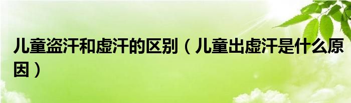兒童盜汗和虛汗的區(qū)別（兒童出虛汗是什么原因）