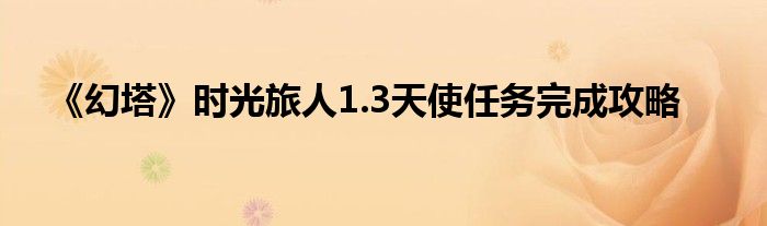 《幻塔》時光旅人1.3天使任務(wù)完成攻略