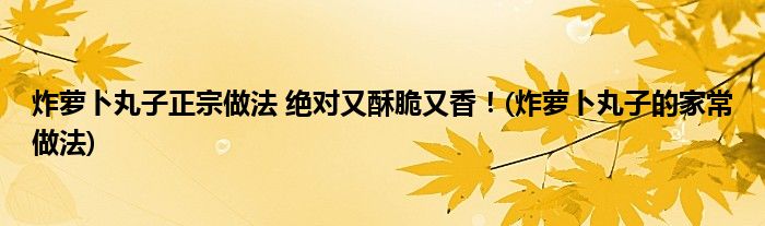 炸蘿卜丸子正宗做法 絕對(duì)又酥脆又香！(炸蘿卜丸子的家常做法)