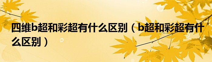四維b超和彩超有什么區(qū)別（b超和彩超有什么區(qū)別）