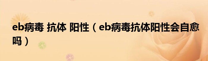 eb病毒 抗體 陽性（eb病毒抗體陽性會自愈嗎）