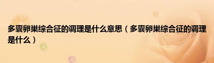 多囊卵巢綜合征的調(diào)理是什么意思（多囊卵巢綜合征的調(diào)理是什么）