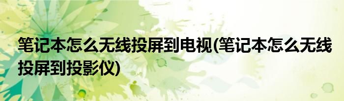 筆記本怎么無線投屏到電視(筆記本怎么無線投屏到投影儀)