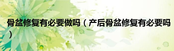 骨盆修復(fù)有必要做嗎（產(chǎn)后骨盆修復(fù)有必要嗎）