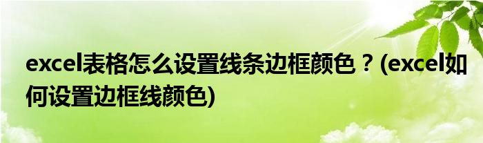 excel表格怎么設置線條邊框顏色？(excel如何設置邊框線顏色)