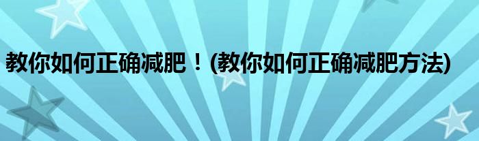 教你如何正確減肥！(教你如何正確減肥方法)