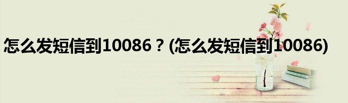 怎么發(fā)短信到10086？(怎么發(fā)短信到10086)