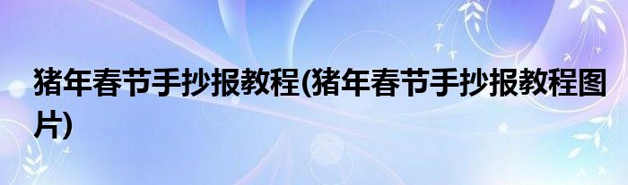 豬年春節(jié)手抄報教程(豬年春節(jié)手抄報教程圖片)