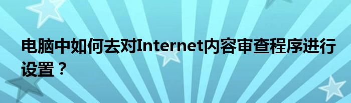 電腦中如何去對Internet內(nèi)容審查程序進(jìn)行設(shè)置？