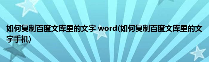 如何復制百度文庫里的文字 word(如何復制百度文庫里的文字手機)