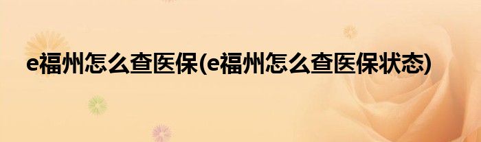 e福州怎么查醫(yī)保(e福州怎么查醫(yī)保狀態(tài))