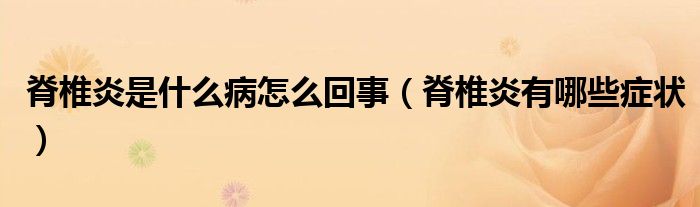 脊椎炎是什么病怎么回事（脊椎炎有哪些癥狀）